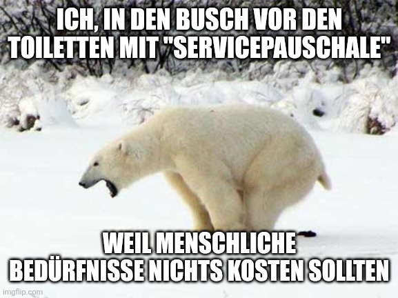 Bild: Eisbär, der ein Häufchen setzt
Text: Ich, in den Busch vir den Toiletten mit "Servicepauschale" weil menschliche Bedürfnisse nichts kosten sollten