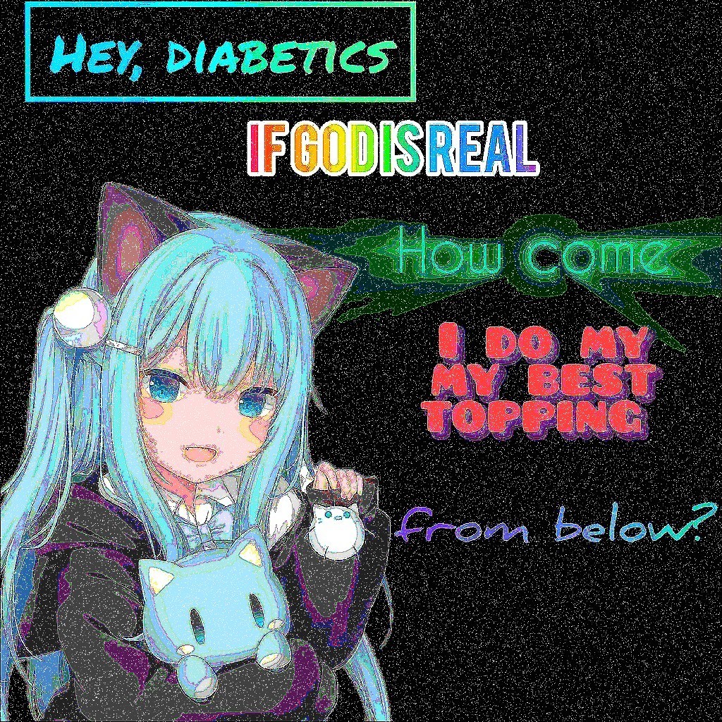 A "deep fried" image of an anime cat girl. There's a text that changes font and color every couple of words. It reads: "Hey, diabetics if god is real how come I do my best topping from below?"