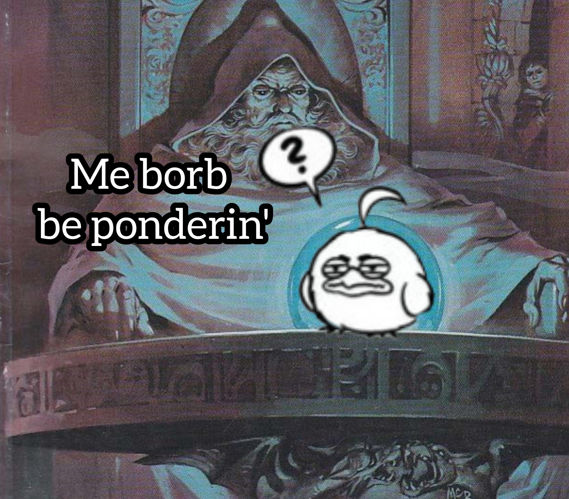 The "pondering me orb" but there is a round bird with a question mark over it's head hastily pasted over the orb. A text reads: "Me borb be ponderin'"