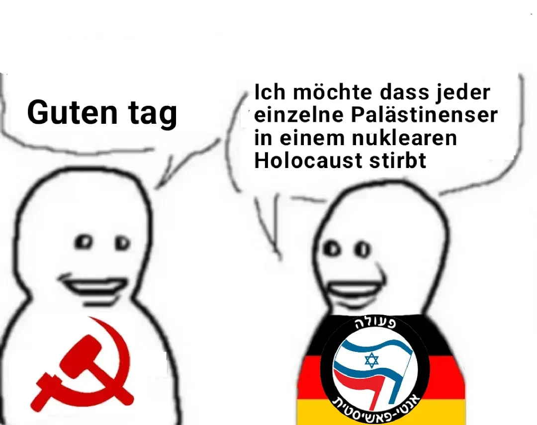 Kommunist: "Guten Tag" Anti D: "Ich möchte dass jeder einzelne Palästinenser in einem nuklearen Holocaust stirbt"