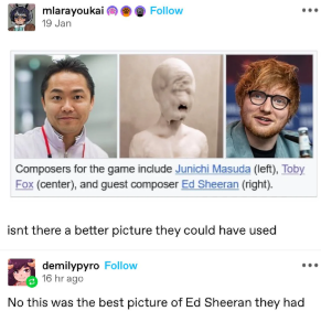 A wikipedia screenshot saying "Composers for the game include Junichi Masuda (left), Toby Fox (center), and guest composer Ed Sheeran (right). The image used for Toby Fox is the one where he is covered in foam. A comment on the post is "Isn't there a better picture they could have used" with a reblog saying "No this was the best picture of Ed Sheeran they had"