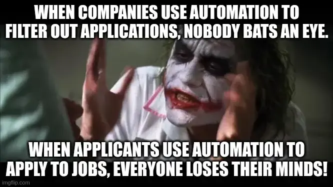 Joker's "Everyone loses their minds" meme with the following statements: "When companies use automation to filter out applications, nobody bats an eye.  When applicants use automation to apply to jobs, everyone loses their minds!"