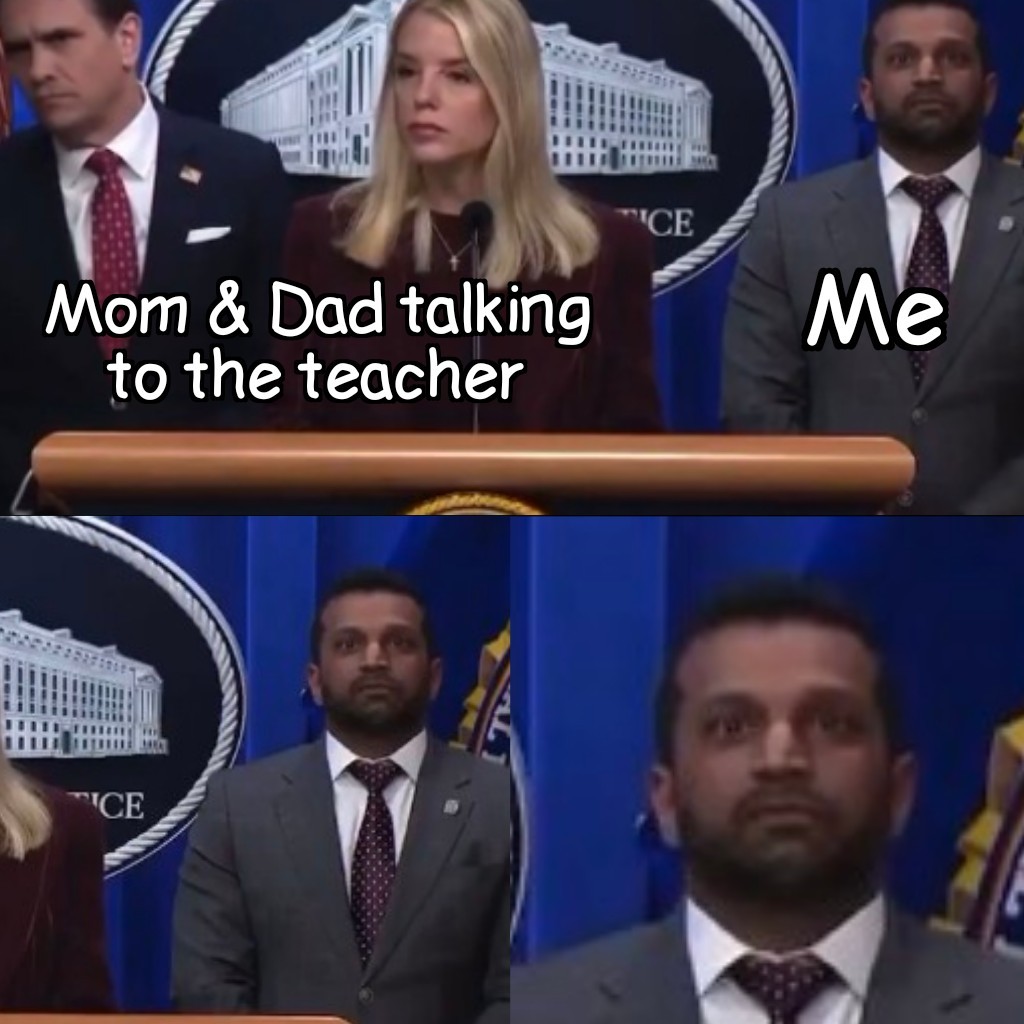 A still from Pam Bondi taking questions. Zoomed in on Kash Patel's face that seems to be mixture of zoned out and concerned. Pam Bondi is labled "mom & dad talking to the teacher" while Kash Patel is labled "me"